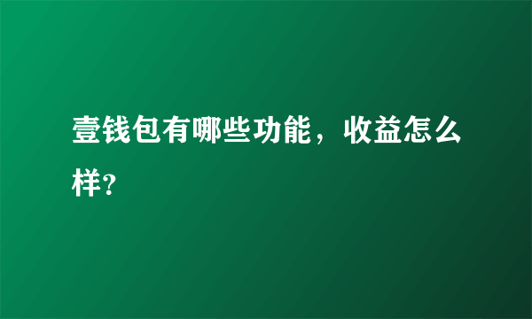 壹钱包有哪些功能，收益怎么样？