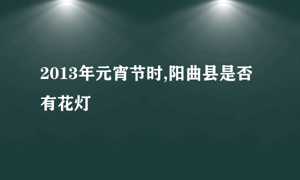 2013年元宵节时,阳曲县是否有花灯