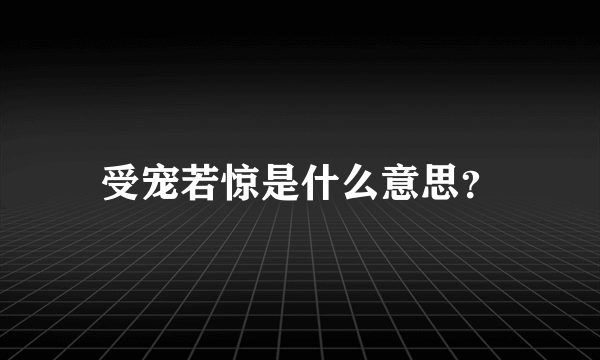 受宠若惊是什么意思？