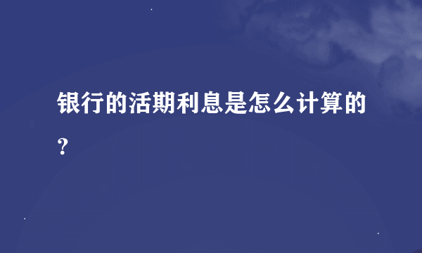 银行的活期利息是怎么计算的？