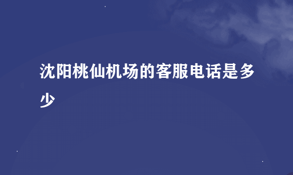 沈阳桃仙机场的客服电话是多少