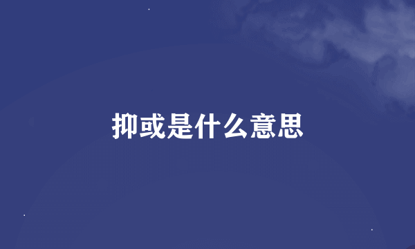 抑或是什么意思