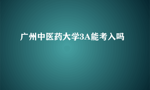 广州中医药大学3A能考入吗