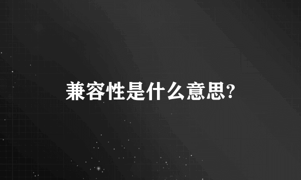 兼容性是什么意思?