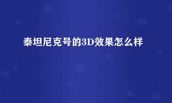 泰坦尼克号的3D效果怎么样