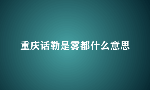 重庆话勒是雾都什么意思