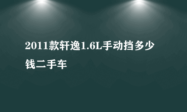 2011款轩逸1.6L手动挡多少钱二手车