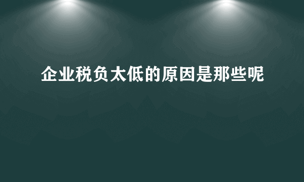 企业税负太低的原因是那些呢