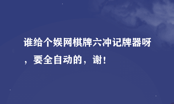 谁给个娱网棋牌六冲记牌器呀，要全自动的，谢！