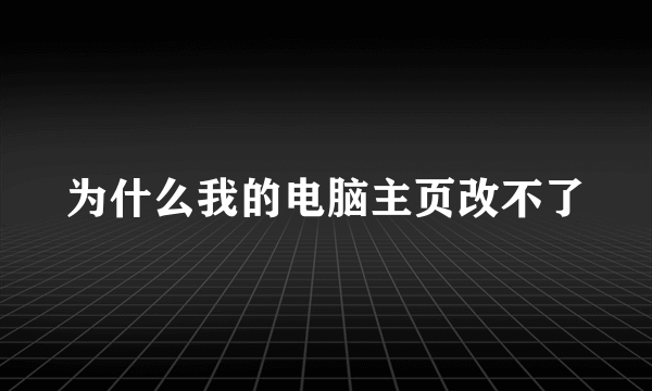 为什么我的电脑主页改不了