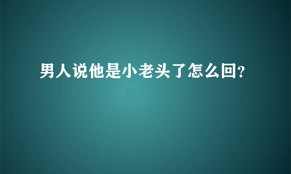 男人说他是小老头了怎么回？