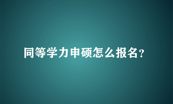 同等学力申硕怎么报名？