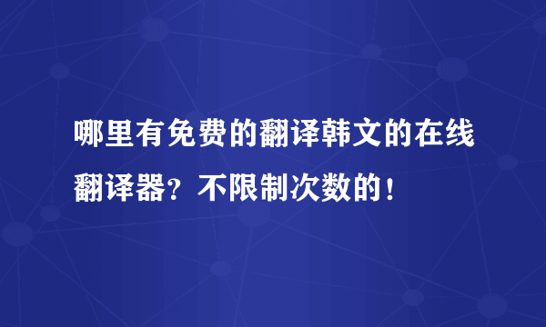 哪里有免费的翻译韩文的在线翻译器？不限制次数的！