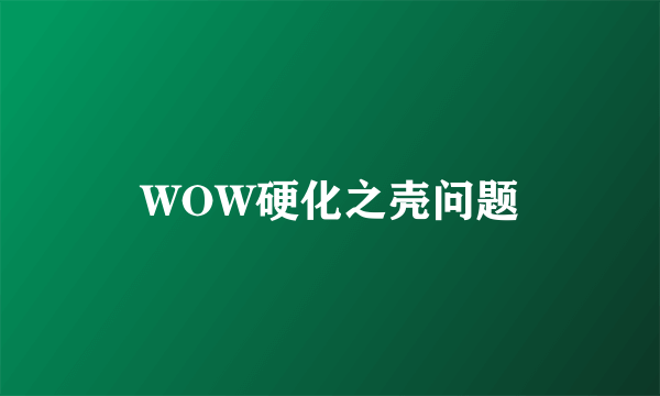 WOW硬化之壳问题