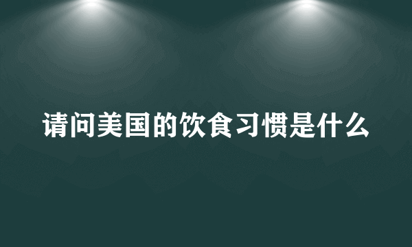 请问美国的饮食习惯是什么