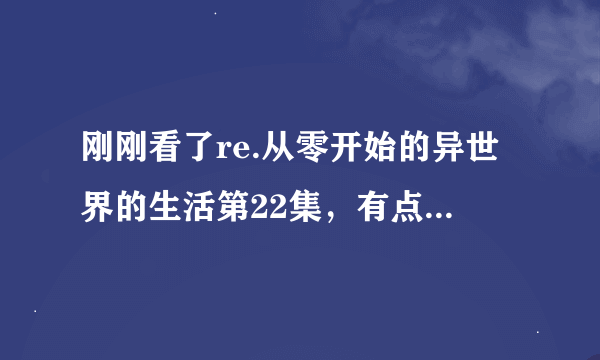 刚刚看了re.从零开始的异世界的生活第22集，有点懵😂谁能跟我解释一下最后的那个拉