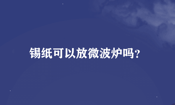 锡纸可以放微波炉吗？