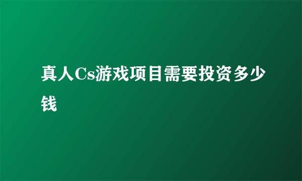 真人Cs游戏项目需要投资多少钱