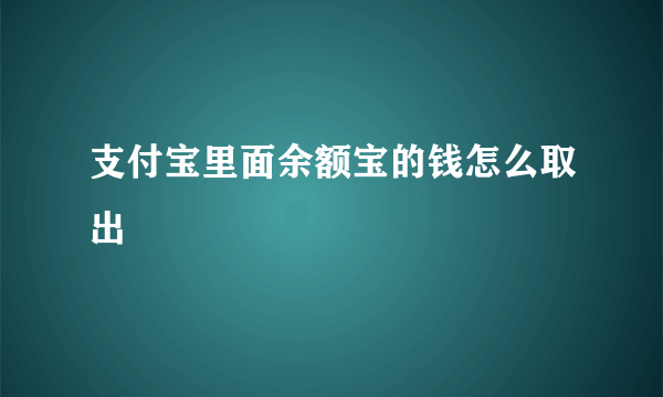 支付宝里面余额宝的钱怎么取出