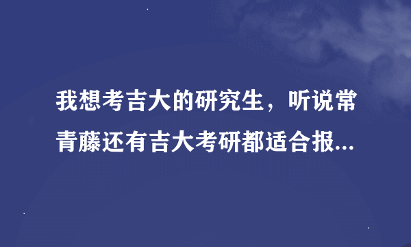 我想考吉大的研究生，听说常青藤还有吉大考研都适合报，它们两个是一样的吗？主要辅导什么啊？