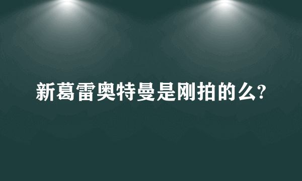 新葛雷奥特曼是刚拍的么?