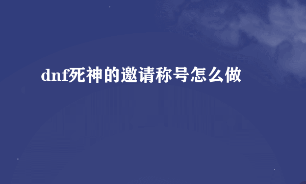 dnf死神的邀请称号怎么做