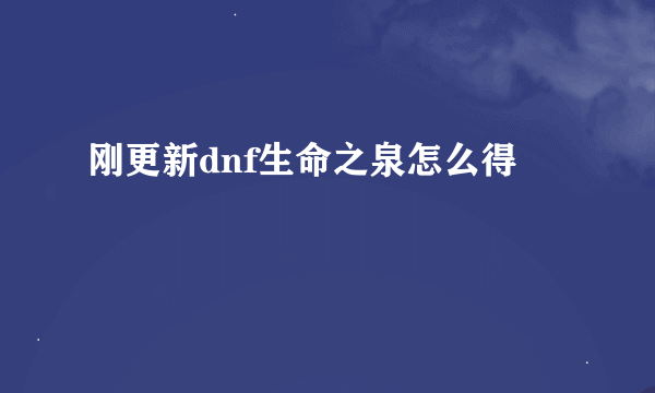 刚更新dnf生命之泉怎么得