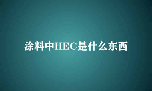 涂料中HEC是什么东西