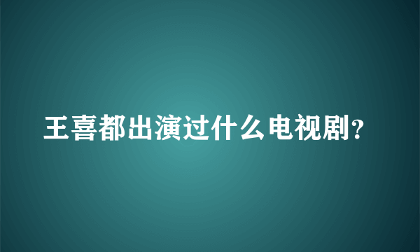 王喜都出演过什么电视剧？