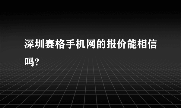 深圳赛格手机网的报价能相信吗?