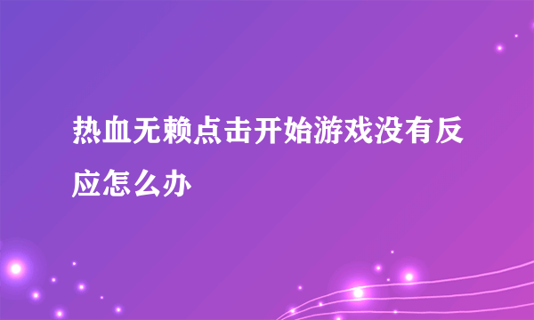 热血无赖点击开始游戏没有反应怎么办