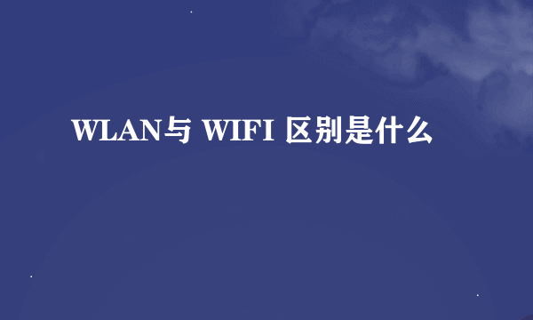 WLAN与 WIFI 区别是什么