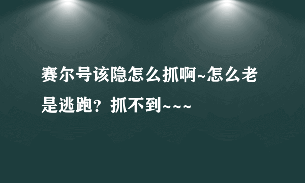 赛尔号该隐怎么抓啊~怎么老是逃跑？抓不到~~~