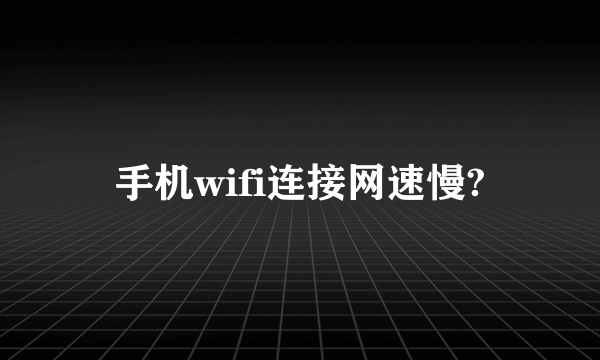 手机wifi连接网速慢?