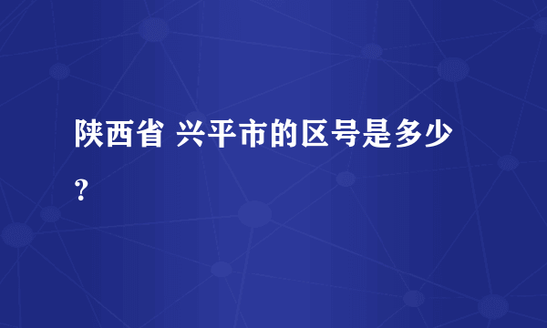 陕西省 兴平市的区号是多少 ？