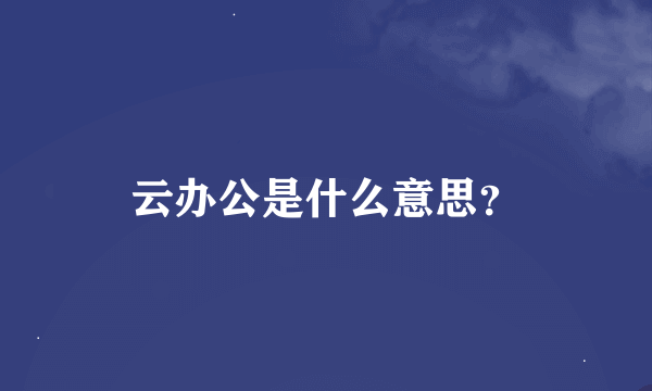 云办公是什么意思？