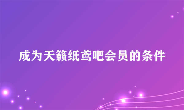 成为天籁纸鸢吧会员的条件