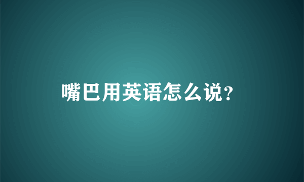 嘴巴用英语怎么说？