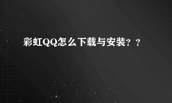 彩虹QQ怎么下载与安装？？