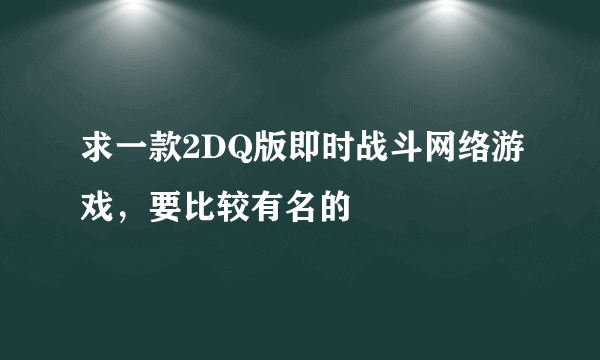 求一款2DQ版即时战斗网络游戏，要比较有名的