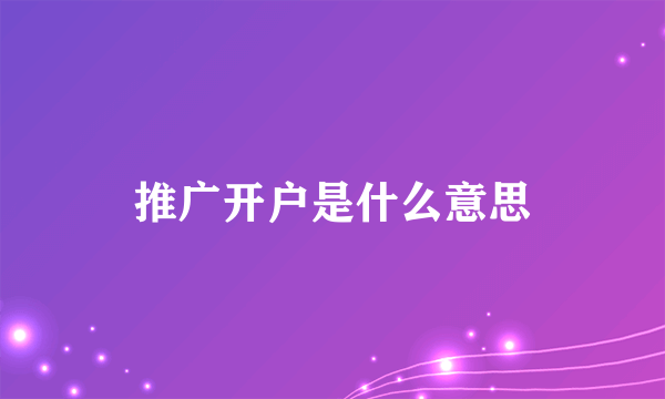 推广开户是什么意思