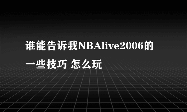 谁能告诉我NBAlive2006的一些技巧 怎么玩