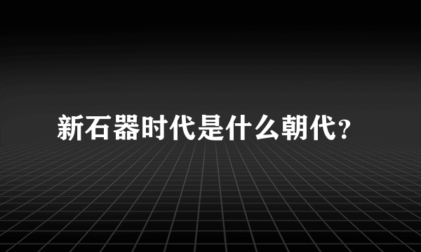 新石器时代是什么朝代？