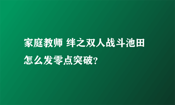 家庭教师 绊之双人战斗池田怎么发零点突破？