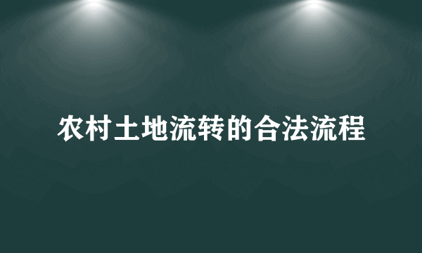 农村土地流转的合法流程