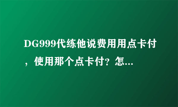 DG999代练他说费用用点卡付，使用那个点卡付？怎么付啊？