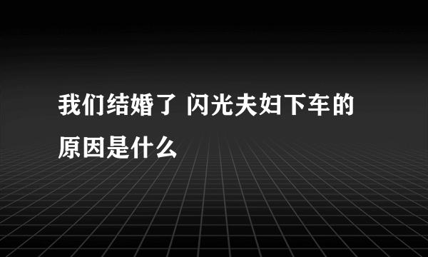 我们结婚了 闪光夫妇下车的原因是什么