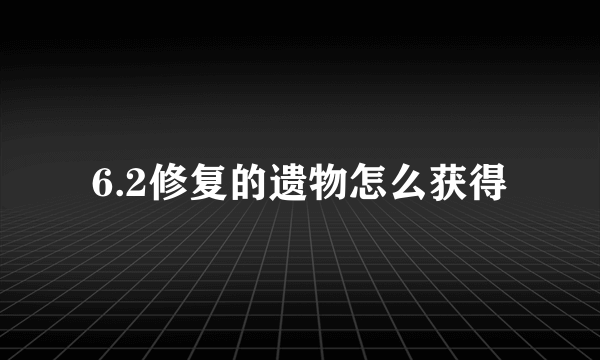 6.2修复的遗物怎么获得