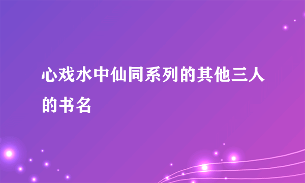 心戏水中仙同系列的其他三人的书名