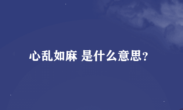 心乱如麻 是什么意思？